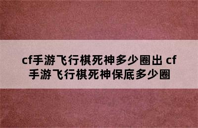 cf手游飞行棋死神多少圈出 cf手游飞行棋死神保底多少圈